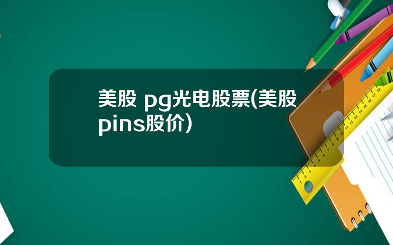 美股 pg光电股票(美股pins股价)